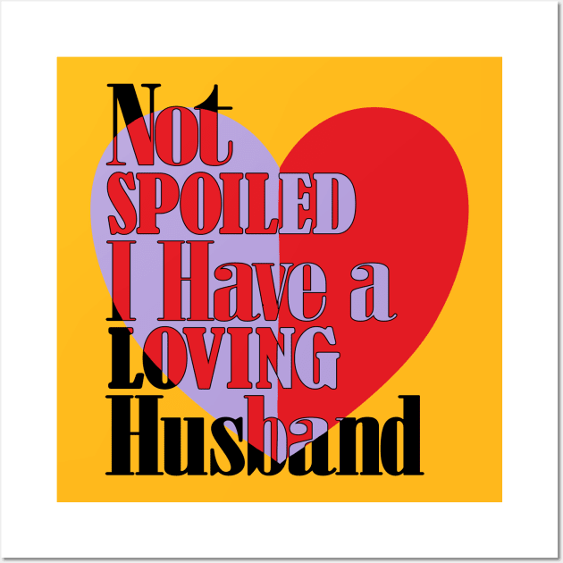 Im not spoiled I have a loving husband Wall Art by alcoshirts